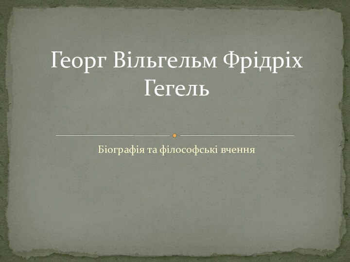 Біографія та філософські вченняГеорг Вільгельм Фрідріх Гегель