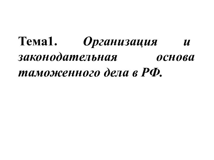 Тема1. Организация и законодательная основа таможенного дела в РФ.