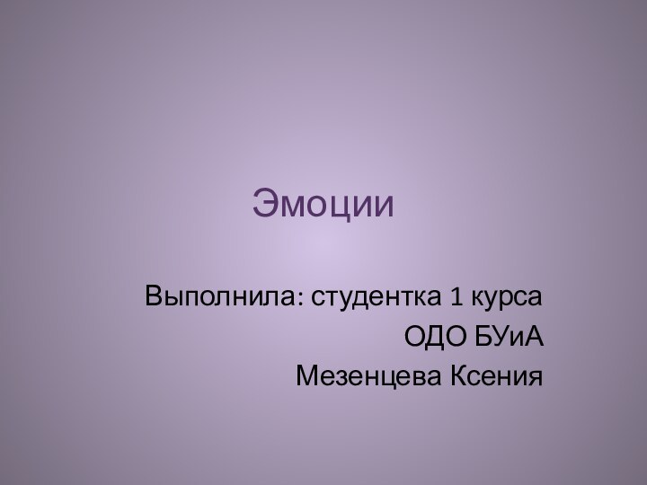 ЭмоцииВыполнила: студентка 1 курсаОДО БУиАМезенцева Ксения