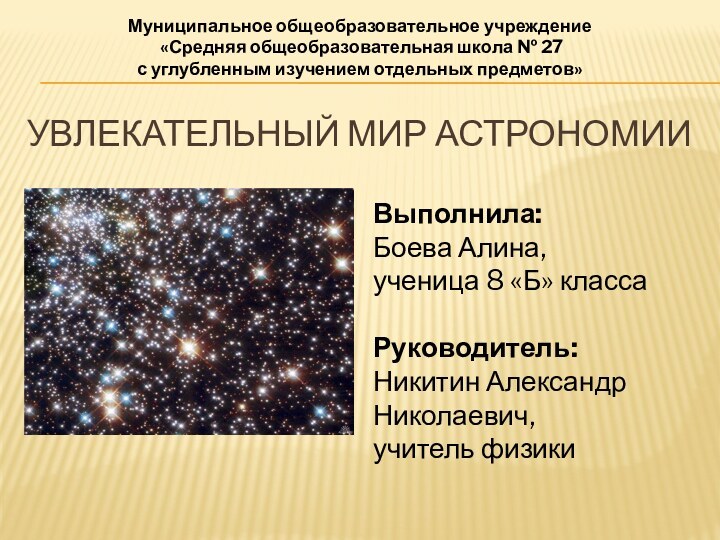 Увлекательный мир астрономииВыполнила:Боева Алина,ученица 8 «Б» классаРуководитель:Никитин Александр Николаевич,учитель физикиМуниципальное общеобразовательное учреждение