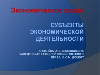 Субъекты экономической деятельностиКремлёва Ольга клавдиевназаведующая кафедрой хозяйственного права,  к.ю.н., доцент