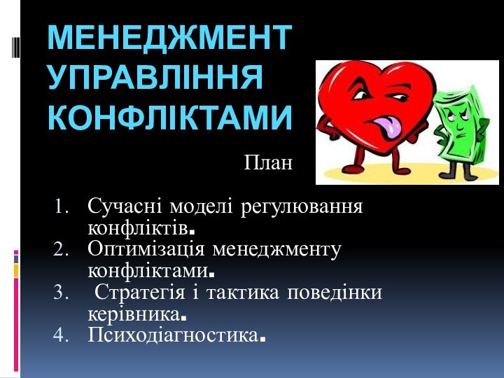 Менеджмент управління конфліктамиПланСучасні моделі регулювання конфліктів.Оптимізація менеджменту конфліктами. Стратегія і тактика поведінки керівника.Психодіагностика.