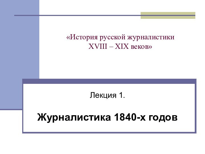 «История русской журналистики  XVIII – XIX веков»  Лекция 1. Журналистика 1840-х годов