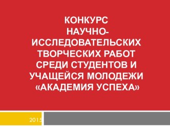 Конкурснаучно-исследовательских творческих работсреди студентов и учащейся молодежи Академия успеха