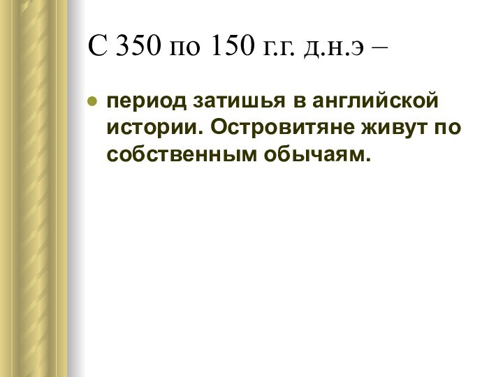 С 350 по 150 г.г. д.н.э –период затишья в английской истории. Островитяне живут по собственным обычаям.