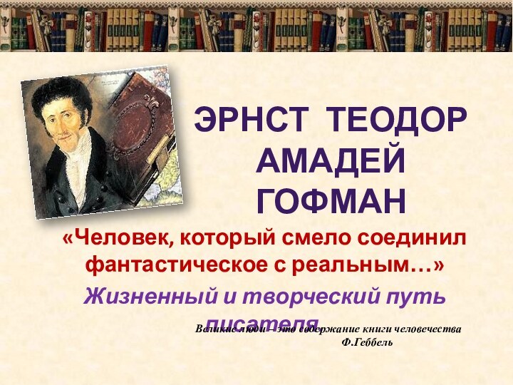 «Человек, который смело соединил фантастическое с реальным…»Жизненный и творческий путь писателя.ЭРНСТ ТЕОДОР