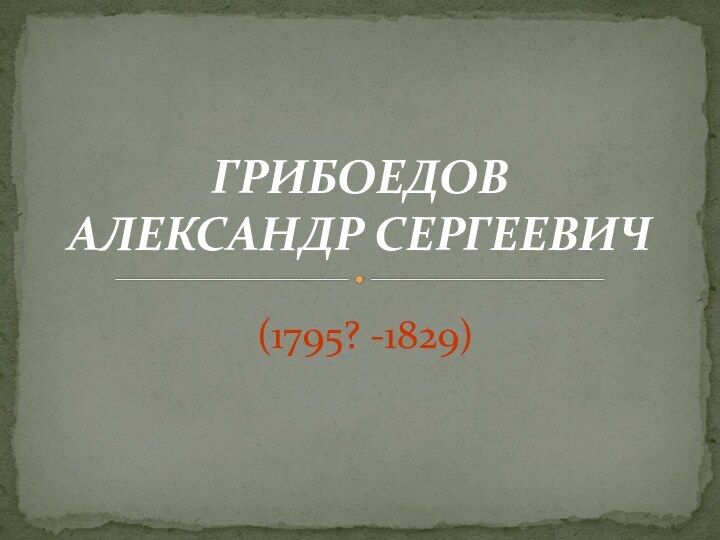 ГРИБОЕДОВ          АЛЕКСАНДР СЕРГЕЕВИЧ   (1795? -1829)