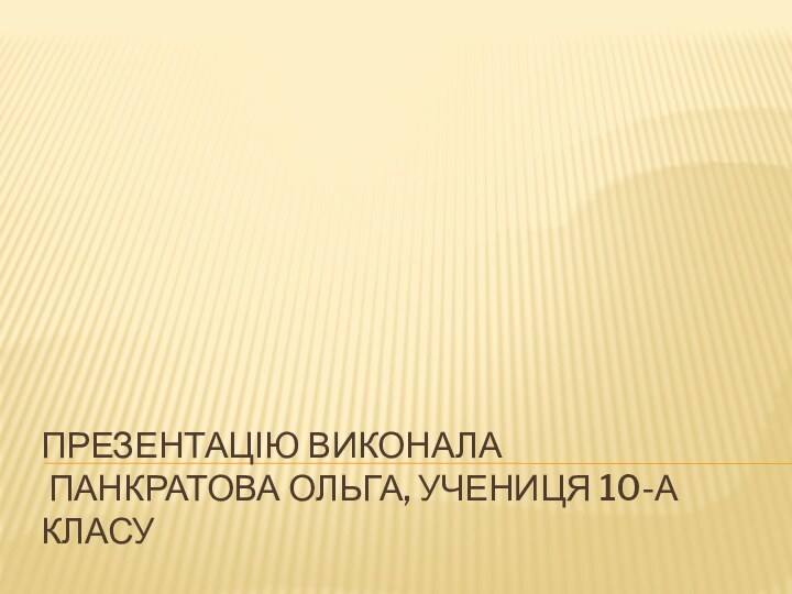 Презентацію виконала  Панкратова Ольга, учениця 10-а класу