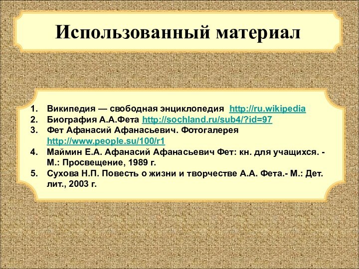 Использованный материалВикипедия — свободная энциклопедия http://ru.wikipediaБиография А.А.Фета http://sochland.ru/sub4/?id=97Фет Афанасий Афанасьевич. Фотогалерея http://www.people.su/100/r1Маймин