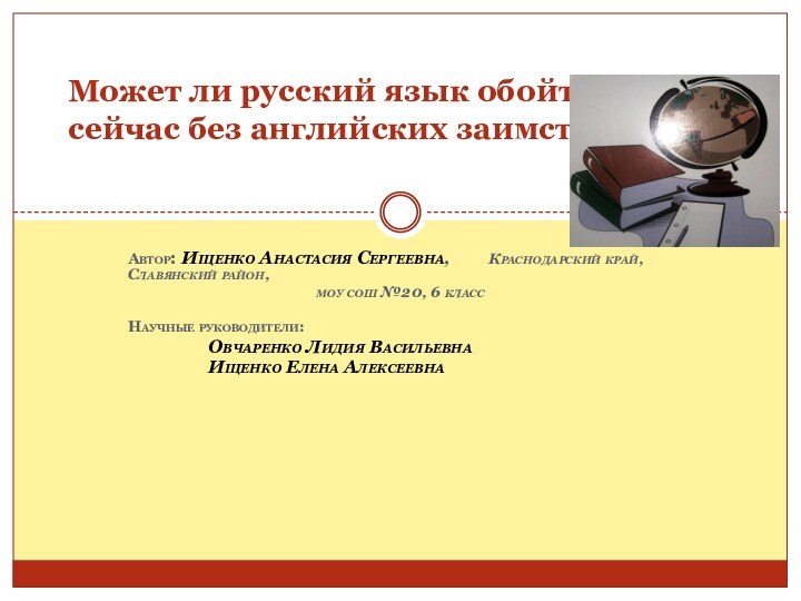 Автор: Ищенко Анастасия Сергеевна, 	Краснодарский край, Славянский район, моу сош №20, 6