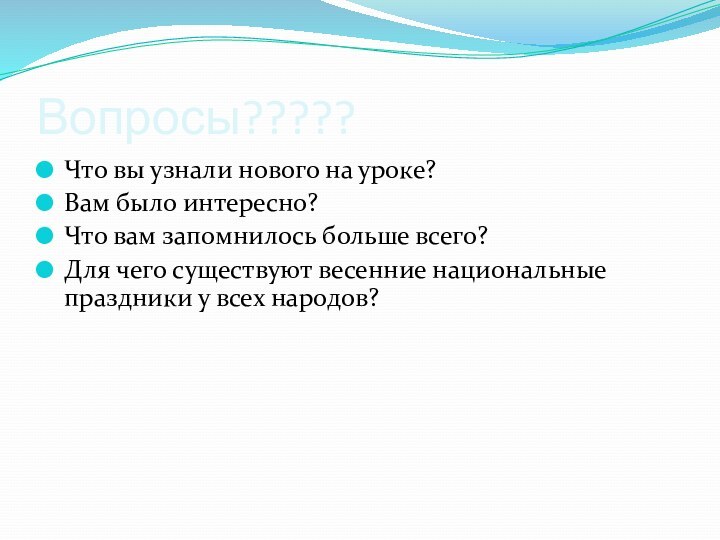 Вопросы?????Что вы узнали нового на уроке?Вам было интересно?Что вам запомнилось больше всего?Для