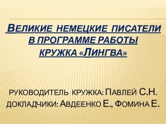 Великие  немецкие  писатели в программе работы Кружка лингваРуководитель  кружка: ПавлейС.Н.Докладчики: Авдеенко Е., Фомина е.