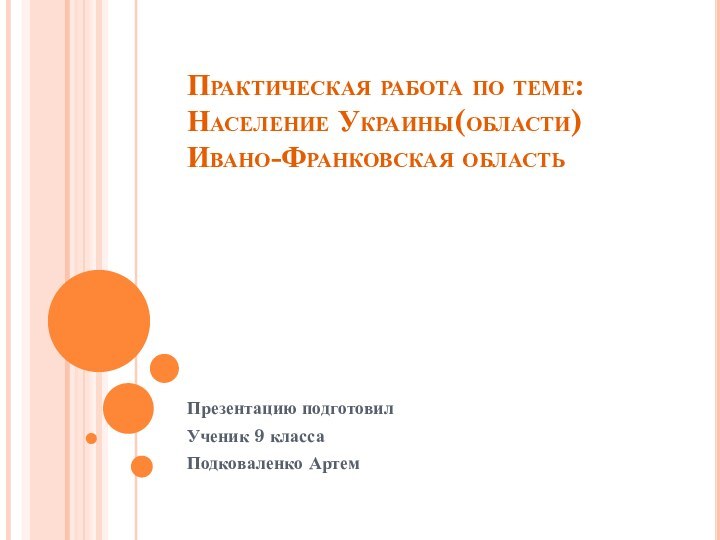 Практическая работа по теме: Население Украины(области) Ивано-Франковская областьПрезентацию подготовилУченик 9 классаПодковаленко Артем