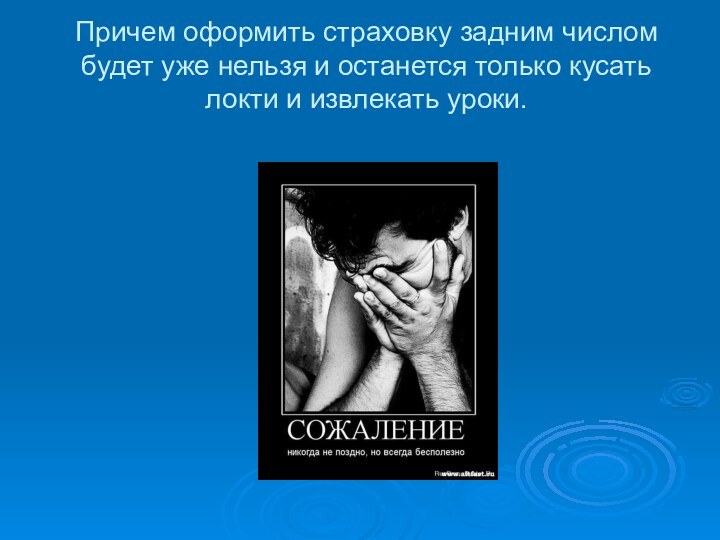 Причем оформить страховку задним числом будет уже нельзя и останется только кусать локти и извлекать уроки.