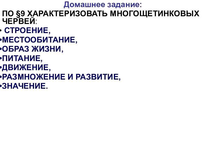 Домашнее задание:ПО §9 ХАРАКТЕРИЗОВАТЬ МНОГОЩЕТИНКОВЫХ ЧЕРВЕЙ: СТРОЕНИЕ, МЕСТООБИТАНИЕ, ОБРАЗ ЖИЗНИ, ПИТАНИЕ, ДВИЖЕНИЕ, РАЗМНОЖЕНИЕ И РАЗВИТИЕ, ЗНАЧЕНИЕ.