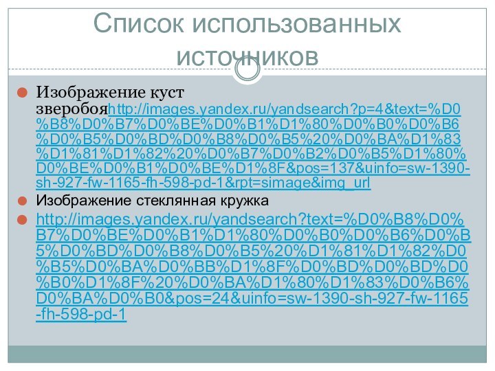Список использованных источниковИзображение куст зверобояhttp://images.yandex.ru/yandsearch?p=4&text=%D0%B8%D0%B7%D0%BE%D0%B1%D1%80%D0%B0%D0%B6%D0%B5%D0%BD%D0%B8%D0%B5%20%D0%BA%D1%83%D1%81%D1%82%20%D0%B7%D0%B2%D0%B5%D1%80%D0%BE%D0%B1%D0%BE%D1%8F&pos=137&uinfo=sw-1390-sh-927-fw-1165-fh-598-pd-1&rpt=simage&img_urlИзображение стеклянная кружкаhttp://images.yandex.ru/yandsearch?text=%D0%B8%D0%B7%D0%BE%D0%B1%D1%80%D0%B0%D0%B6%D0%B5%D0%BD%D0%B8%D0%B5%20%D1%81%D1%82%D0%B5%D0%BA%D0%BB%D1%8F%D0%BD%D0%BD%D0%B0%D1%8F%20%D0%BA%D1%80%D1%83%D0%B6%D0%BA%D0%B0&pos=24&uinfo=sw-1390-sh-927-fw-1165-fh-598-pd-1