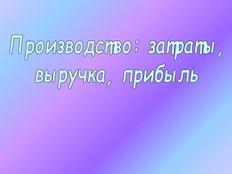 Производство: затраты, выручка, прибыль