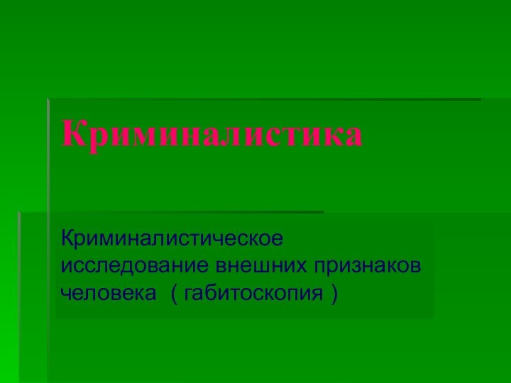 КриминалистикаКриминалистическое исследование внешних признаков человека ( габитоскопия )