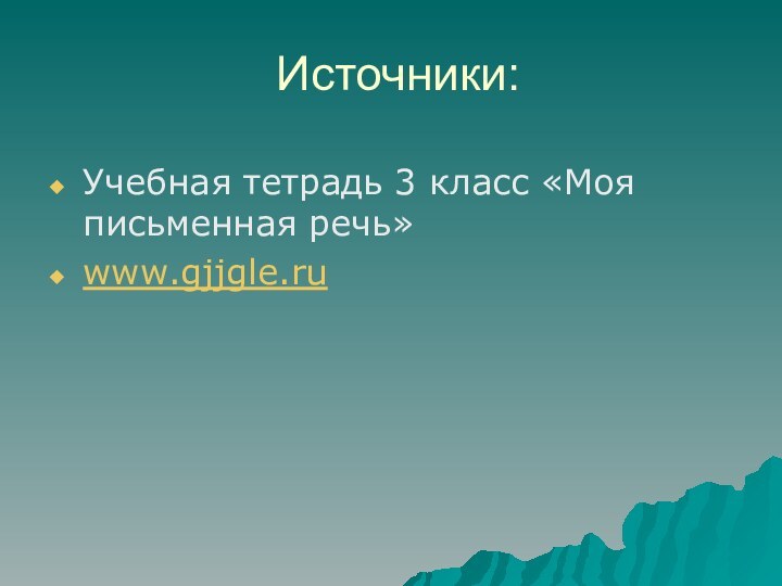 Источники:Учебная тетрадь 3 класс «Моя письменная речь»www.gjjgle.ru