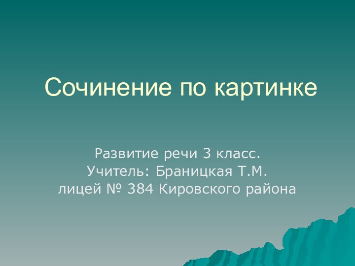 Сочинение по картинке Развитие речи 3 класс.Учитель: Браницкая Т.M.лицей № 384 Кировского района