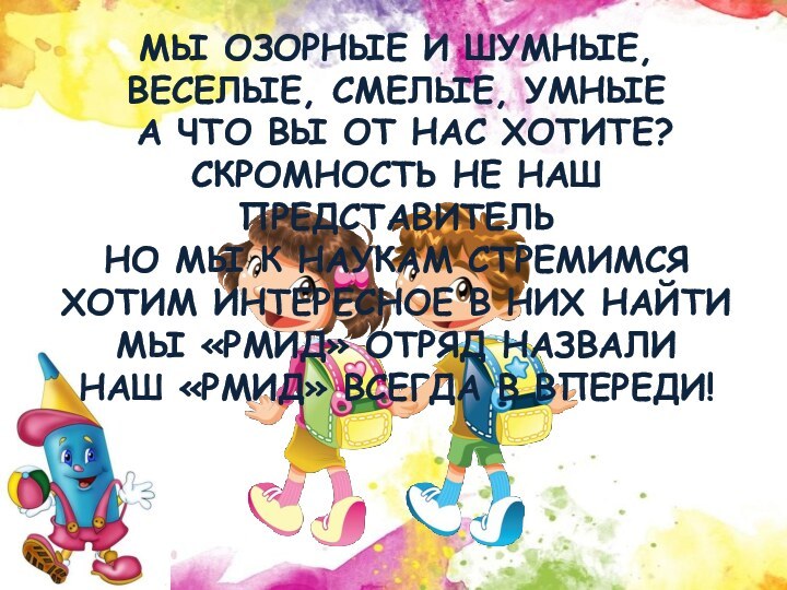 Мы озорные и шумные, Веселые, смелые, умные  А что вы от нас