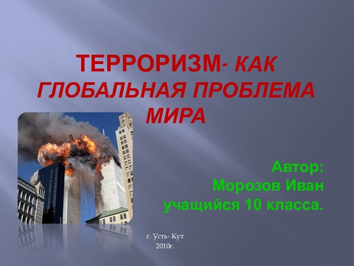 Терроризм- как глобальная проблема мираг. Усть- Кут2010г.Автор: Морозов Иванучащийся 10 класса.