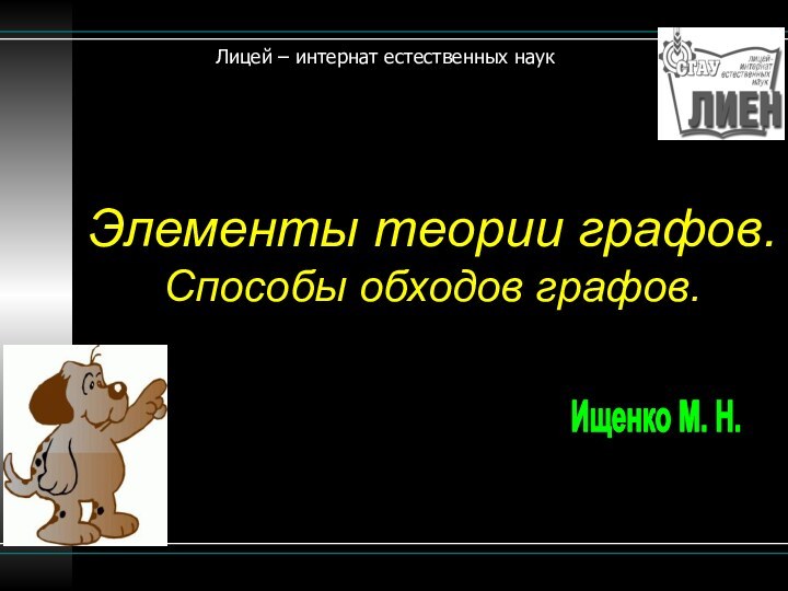 Элементы теории графов. Способы обходов графов.Ищенко М. Н.Лицей – интернат естественных наук