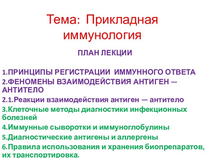 Тема: Прикладная иммунологияПЛАН ЛЕКЦИИ1.ПРИНЦИПЫ РЕГИСТРАЦИИ ИММУННОГО ОТВЕТА2.ФЕНОМЕНЫ ВЗАИМОДЕЙСТВИЯ АНТИГЕН — АНТИТЕЛО2.1.Реакции взаимодействия