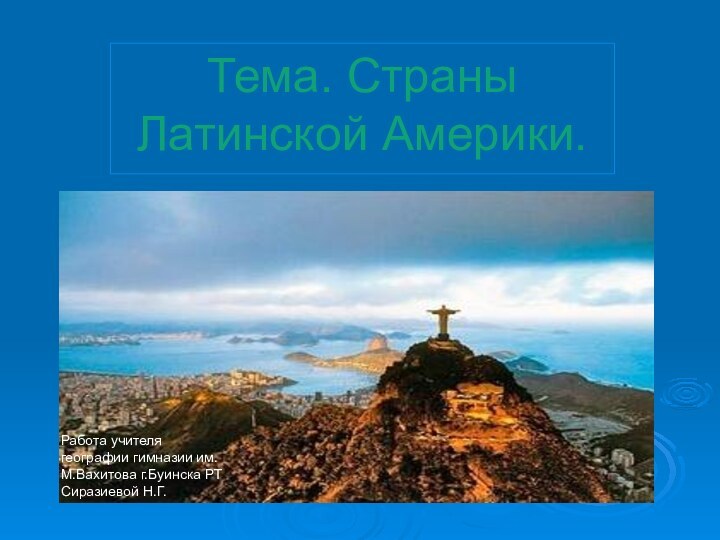 Тема. Страны Латинской Америки.Работа учителя географии гимназии им.М.Вахитова г.Буинска РТ Сиразиевой Н.Г.