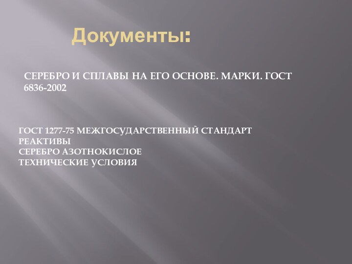 СЕРЕБРО И СПЛАВЫ НА ЕГО ОСНОВЕ. МАРКИ. ГОСТ 6836-2002ГОСТ 1277-75 МЕЖГОСУДАРСТВЕННЫЙ СТАНДАРТРЕАКТИВЫСЕРЕБРО АЗОТНОКИСЛОЕТЕХНИЧЕСКИЕ УСЛОВИЯДокументы: