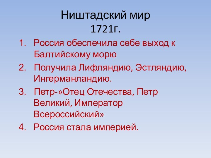 Ништадский мир 1721г.Россия обеспечила себе выход к Балтийскому морюПолучила Лифляндию, Эстляндию, Ингерманландию.Петр-»Отец