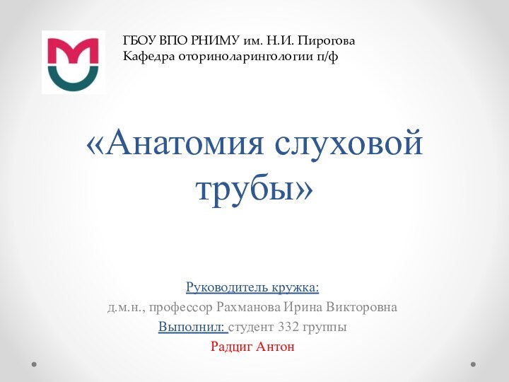 «Анатомия слуховой трубы»Руководитель кружка: д.м.н., профессор Рахманова Ирина ВикторовнаВыполнил: студент 332 группы