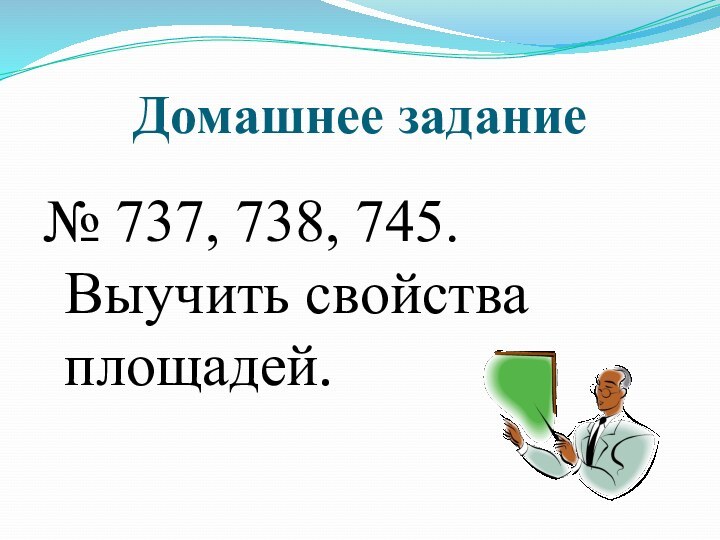 Домашнее задание№ 737, 738, 745. Выучить свойства площадей.