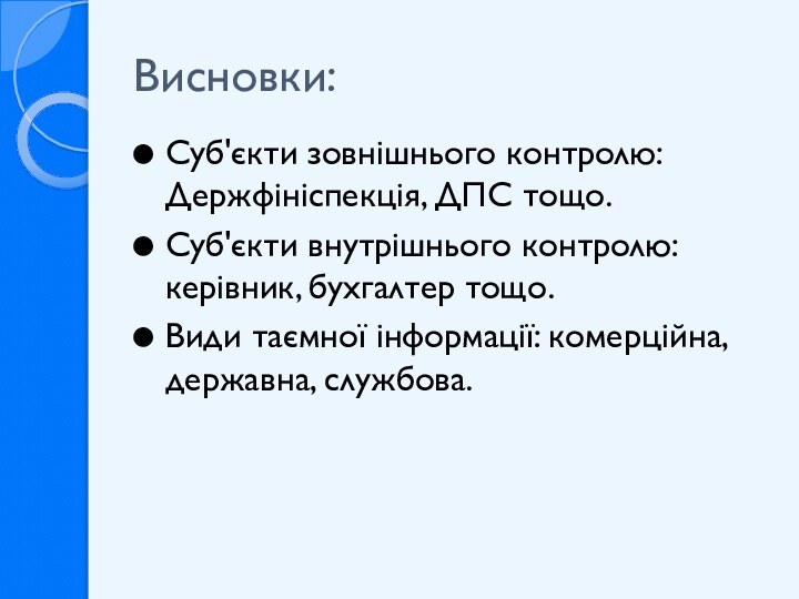 Висновки:Суб'єкти зовнішнього контролю: Держфініспекція, ДПС тощо.Суб'єкти внутрішнього контролю: керівник, бухгалтер тощо.Види таємної інформації: комерційна, державна, службова.