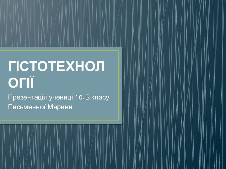 ГІСТОТЕХНОЛОГІЇ Презентація учениці 10-Б класу Письменної Марини