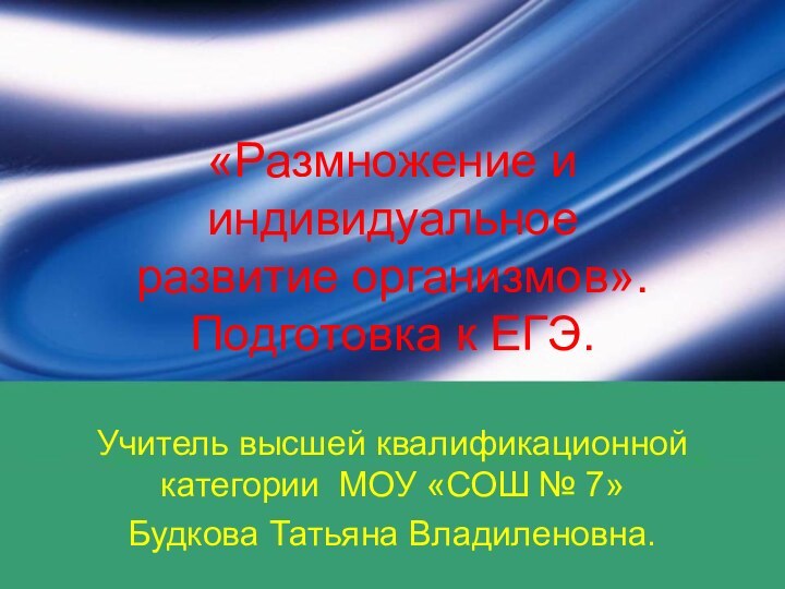 Учитель высшей квалификационной категории МОУ «СОШ № 7»Будкова Татьяна Владиленовна.«Размножение и индивидуальное