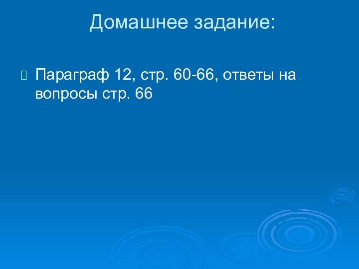 Домашнее задание: Параграф 12, стр. 60-66, ответы на вопросы стр. 66