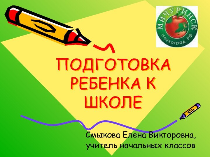 ПОДГОТОВКА РЕБЕНКА К ШКОЛЕСмыкова Елена Викторовна,учитель начальных классов