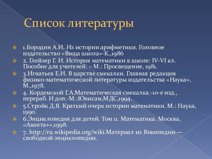 Список литературы1.Бородин А.И. Из истории арифметики. Головное издательство «Вища школа»-К.,19862. Глейзер Г.