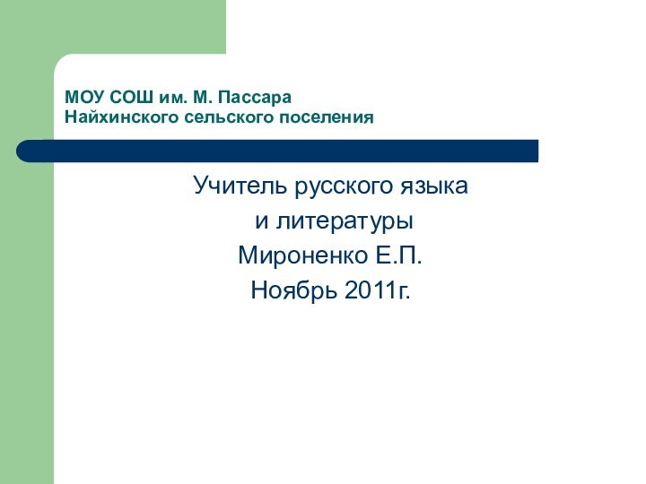 МОУ СОШ им. М. Пассара Найхинского сельского поселенияУчитель русского языка и литературыМироненко Е.П.Ноябрь 2011г.