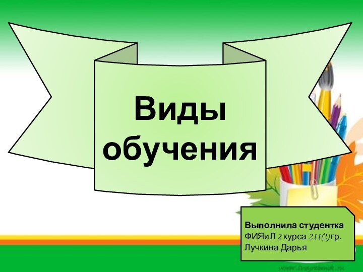 Виды обучения Выполнила студентка ФИЯиЛ 2 курса 211(2) гр.Лучкина Дарья