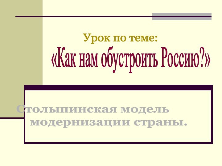 «Как нам обустроить Россию?»Столыпинская модель      модернизации страны.Урок по теме: