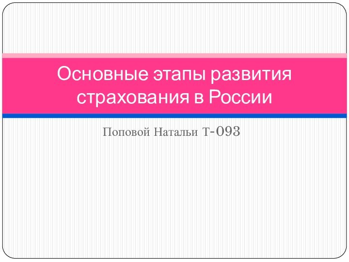 Поповой Натальи Т-093Основные этапы развития страхования в России 