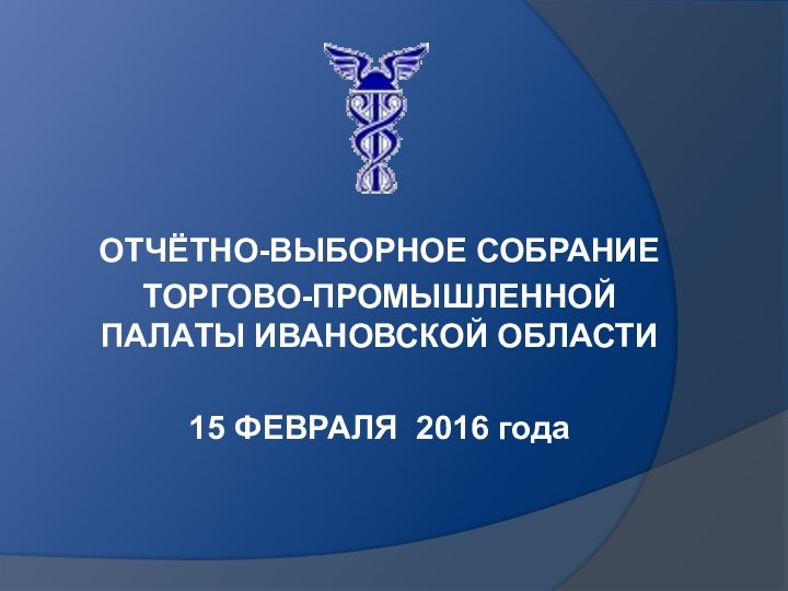 ОТЧЁТНО-ВЫБОРНОЕ СОБРАНИЕТОРГОВО-ПРОМЫШЛЕННОЙ ПАЛАТЫ ИВАНОВСКОЙ ОБЛАСТИ15 ФЕВРАЛЯ 2016 года