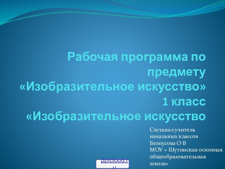 Рабочая программа по предмету «Изобразительное искусство» 1 класс «Изобразительное искусствоСоставил