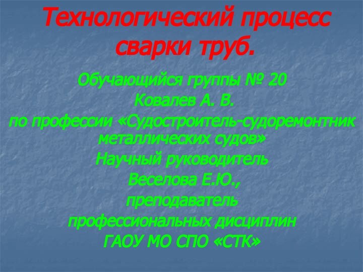 Технологический процесс сварки труб. Обучающийся группы № 20    Ковалев