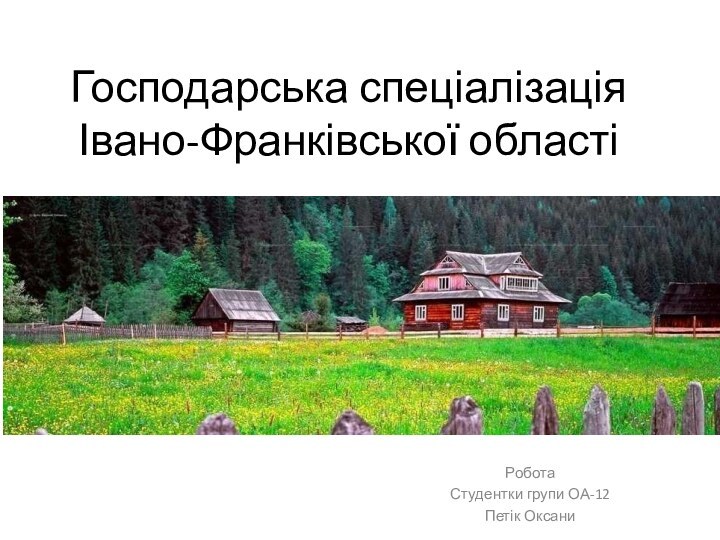 Господарська спеціалізація Івано-Франківської областіРобота Студентки групи ОА-12Петік Оксани