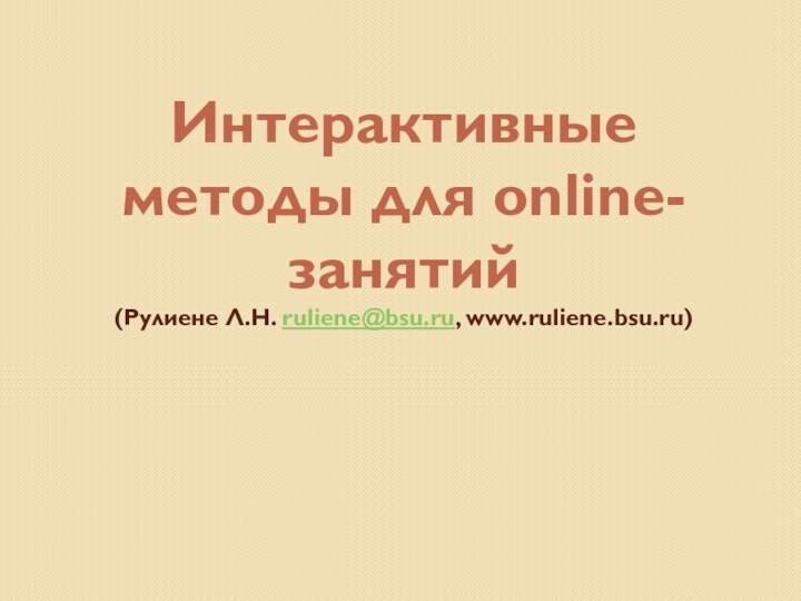 Интерактивные методы для online-занятий (Рулиене Л.Н. ruliene@bsu.ru, www.ruliene.bsu.ru)