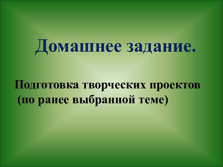 Домашнее задание. Подготовка творческих проектов (по ранее выбранной теме)