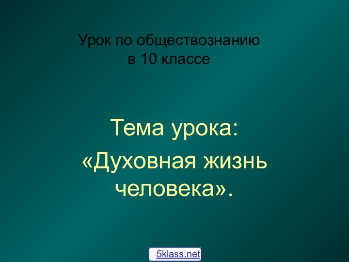 Урок по обществознанию в 10 классеТема урока:«Духовная жизнь человека».